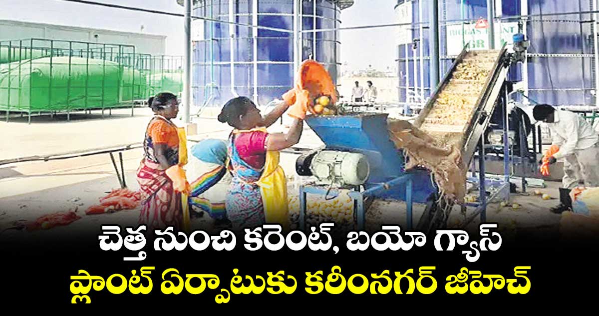 చెత్త నుంచి కరెంట్, బయో గ్యాస్ .. ప్లాంట్ ఏర్పాటుకు కరీంనగర్ జీహెచ్ఎంసీ సన్నాహాలు
