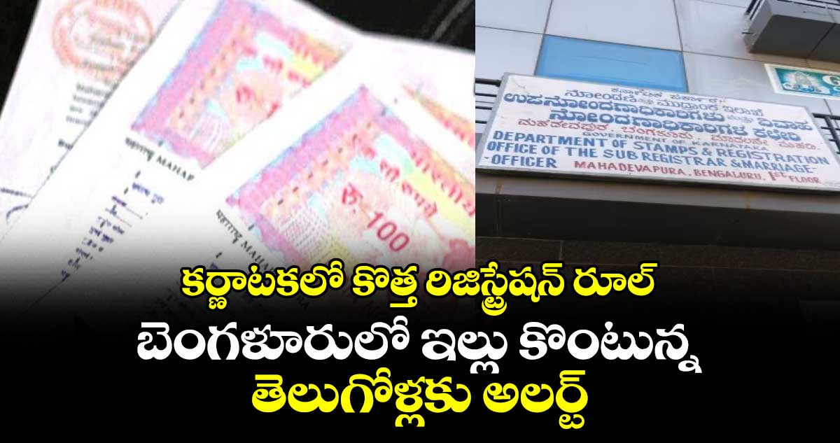 కర్ణాటకలో కొత్త రిజిస్ట్రేషన్ రూల్.. బెంగళూరులో ఇల్లు కొంటున్న తెలుగోళ్లకు అలర్ట్..
