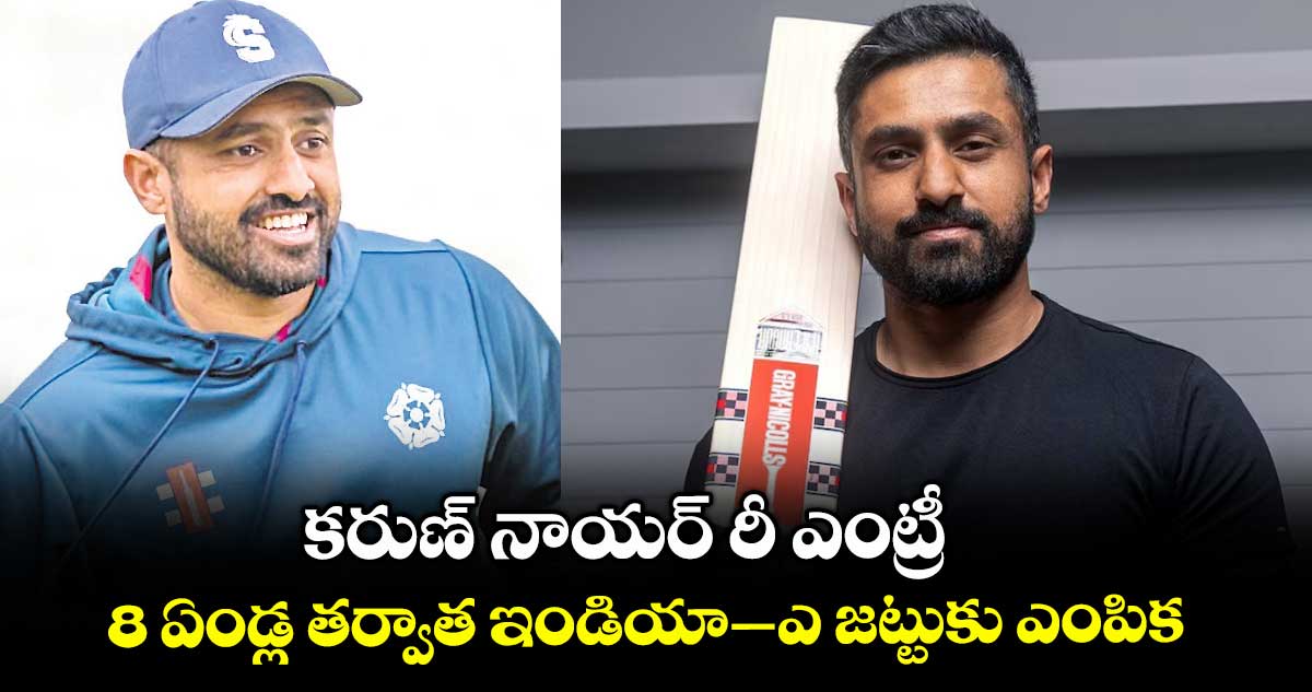 కరుణ్ నాయర్ రీ ఎంట్రీ 8 ఏండ్ల తర్వాత ఇండియా–ఎ జట్టుకు ఎంపిక