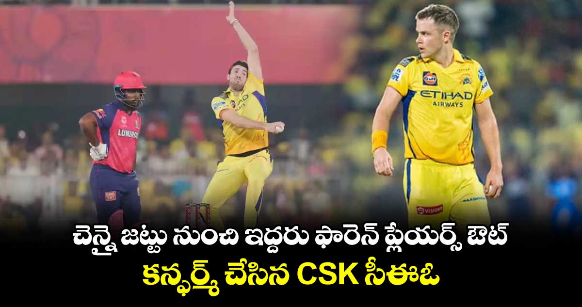 IPL 2025: చెన్నై జట్టు నుంచి ఇద్దరు ఫారెన్ ప్లేయర్స్ ఔట్.. కన్ఫర్మ్ చేసిన CSK సీఈఓ