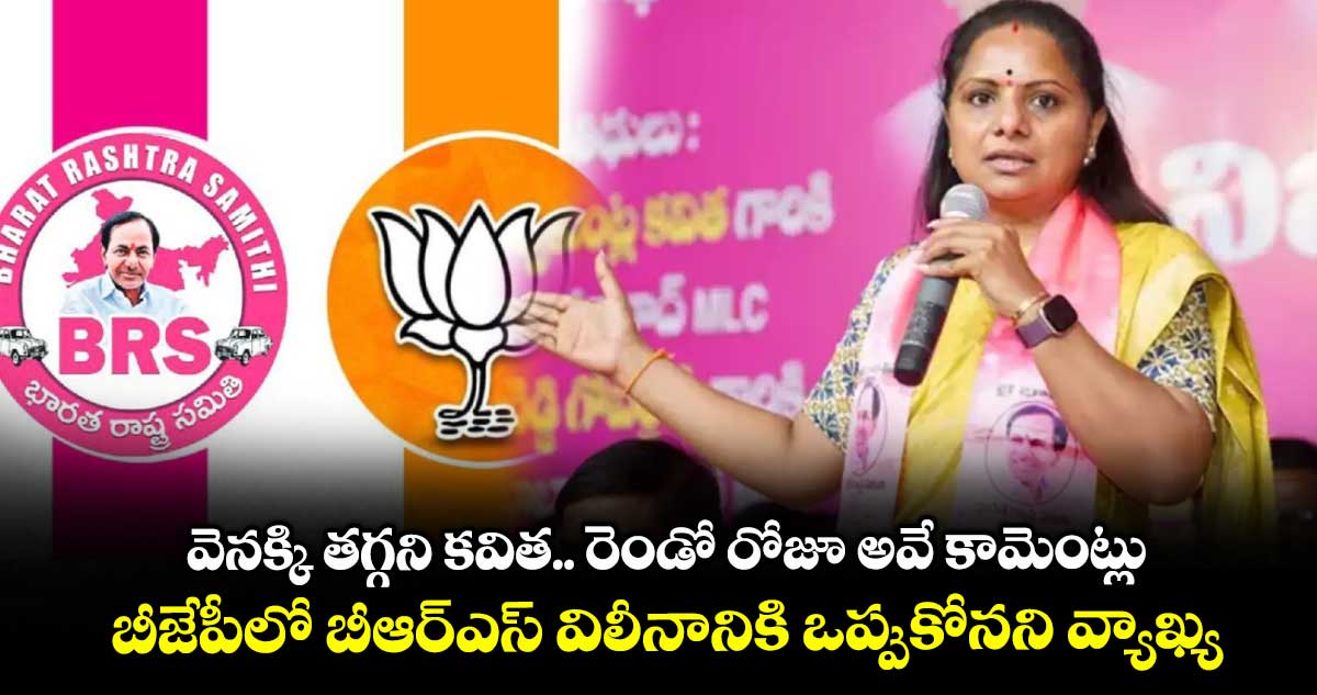 వెనక్కి తగ్గని కవిత.. రెండో రోజూ అవే కామెంట్లు.. బీజేపీలో బీఆర్ఎస్ విలీనానికి ఒప్పుకోనని వ్యాఖ్య