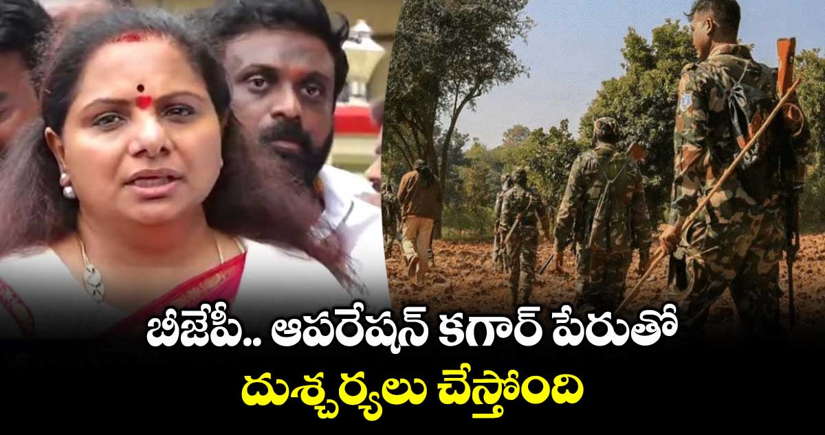బీజేపీ ఆపరేషన్ కగార్ పేరుతో దుశ్చర్యలు చేస్తోంది : కవిత