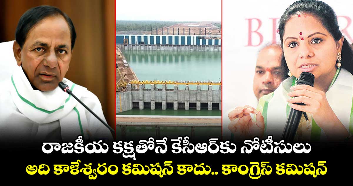 రాజకీయ కక్షతోనే కేసీఆర్​కు నోటీసులు..అది కాళేశ్వరం కమిషన్​ కాదు.. కాంగ్రెస్​ కమిషన్: ఎమ్మెల్సీ కవిత