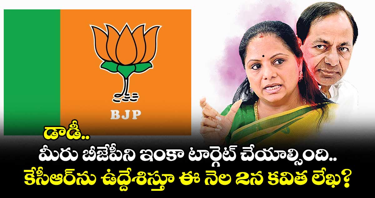 డాడీ.. మీరు బీజేపీని ఇంకా టార్గెట్ చేయాల్సింది.. కేసీఆర్ను ఉద్దేశిస్తూ ఈ నెల 2న కవిత లేఖ?