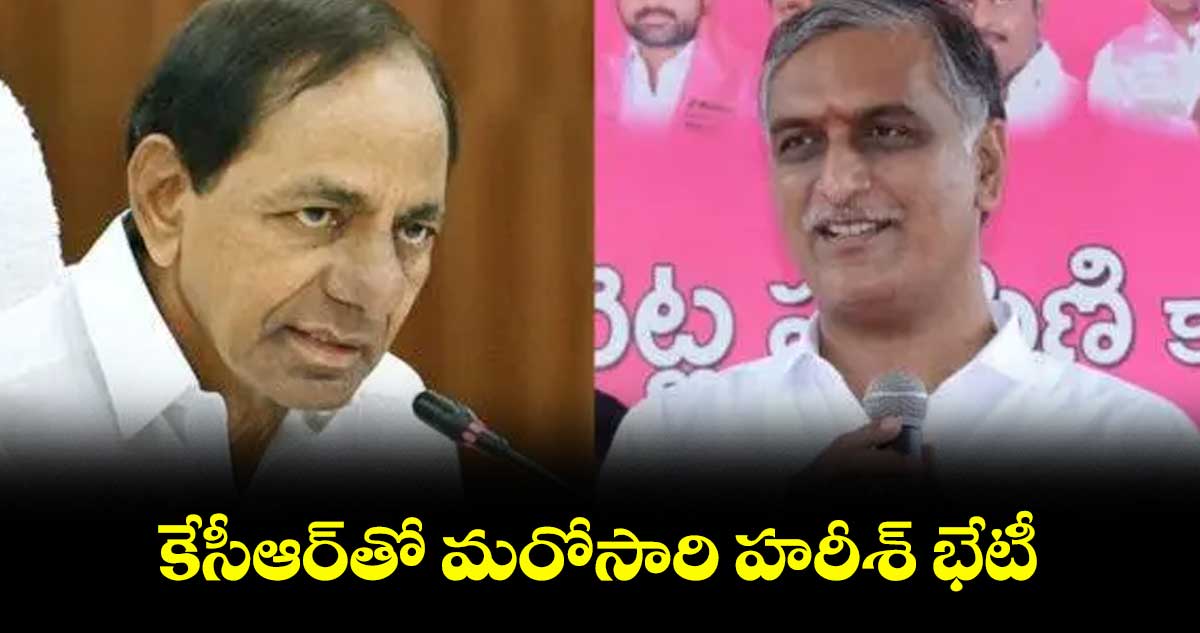 కేసీఆర్తో మరోసారి హరీశ్ భేటీ