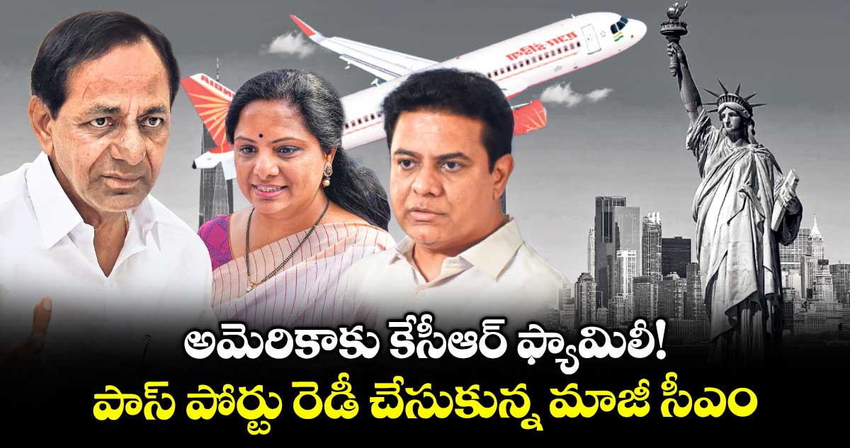 అమెరికాకు కేసీఆర్ ఫ్యామిలీ! పాస్ పోర్టు రెడీ చేసుకున్న మాజీ సీఎం