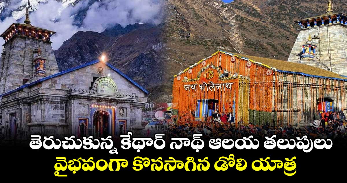 తెరుచుకున్న కేథార్ నాథ్ ఆలయ తలుపులు.. వైభవంగా కొనసాగిన డోలి యాత్ర