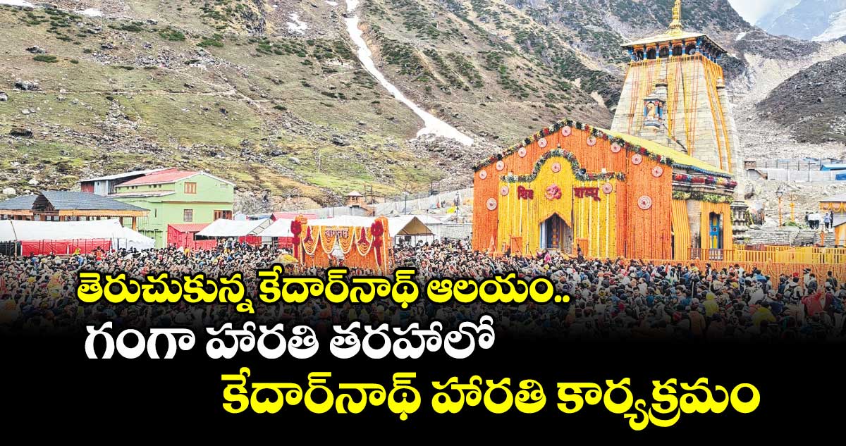 తెరుచుకున్న కేదార్నాథ్ ఆలయం.. గంగా హారతి తరహాలో కేదార్నాథ్లో హారతి కార్యక్రమం