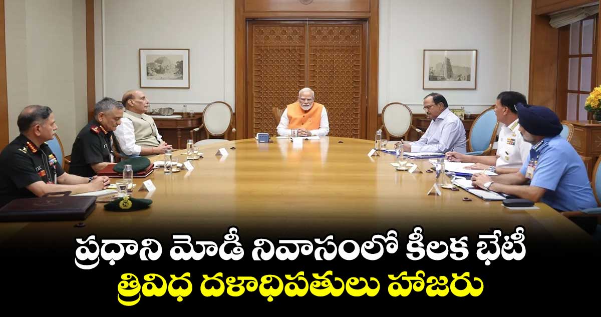 ప్రధాని మోడీ నివాసంలో కీలక భేటీ.. త్రివిధ దళాధిపతులు హాజరు