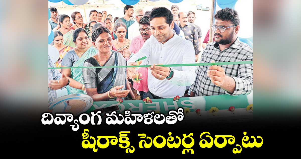 దివ్యాంగ మహిళలతో షీరాక్స్ సెంటర్ల ఏర్పాటు : ఖమ్మం కలెక్టర్ ముజమ్మిల్ ఖాన్