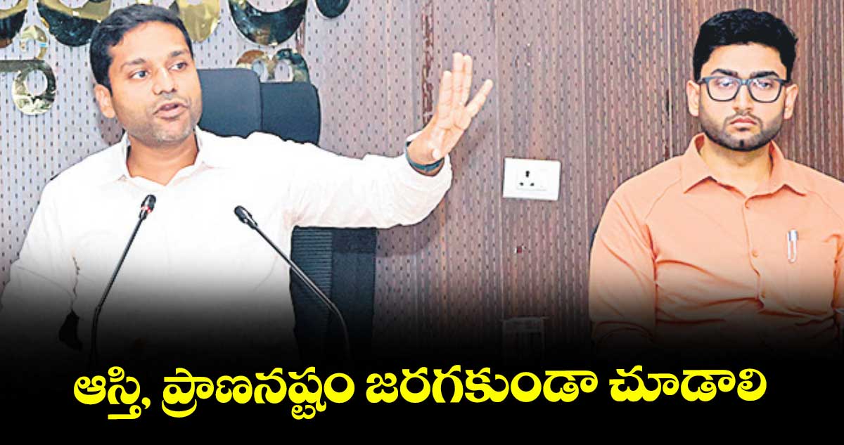 ఆస్తి, ప్రాణనష్టం జరగకుండా చూడాలి : ముజమ్మిల్ ఖాన్