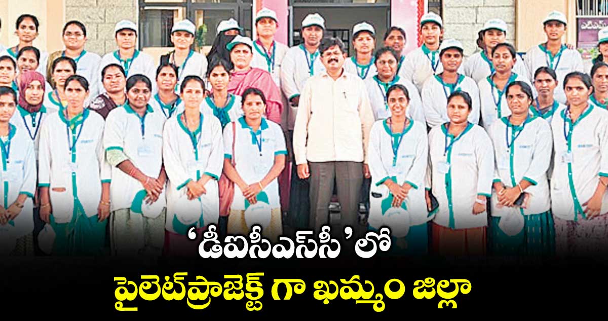 ‘డీఐసీఎస్సీ’లో పైలెట్ప్రాజెక్ట్ గా ఖమ్మం జిల్లా