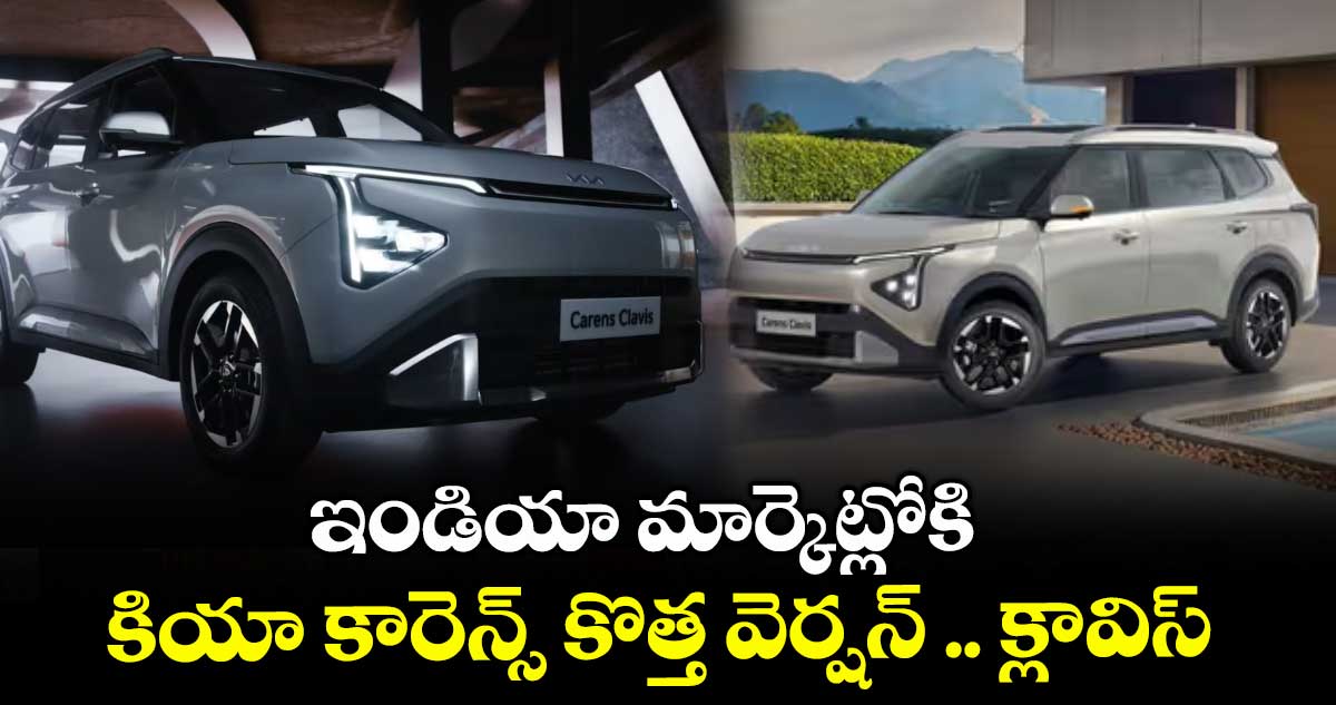 ఇండియా మార్కెట్లోకి కియా కారెన్స్ కొత్త వెర్షన్ .. క్లావిస్