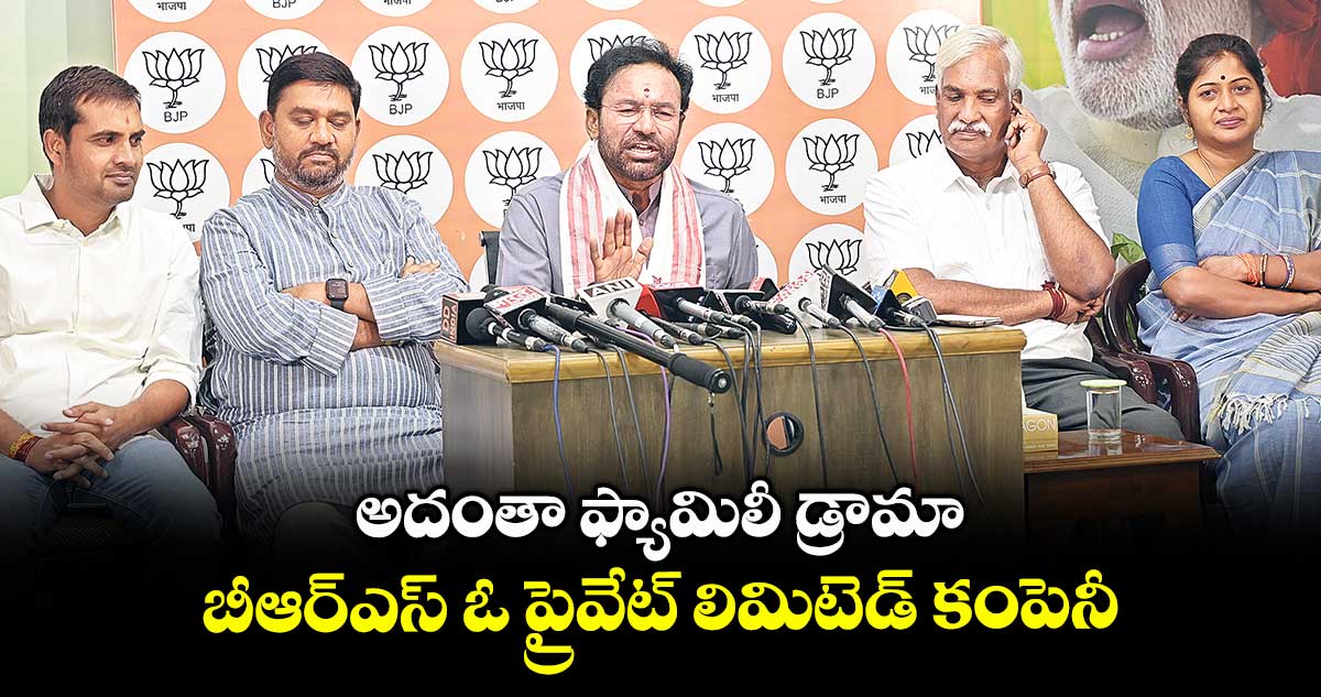 అదంతా ఫ్యామిలీ డ్రామా.. బీఆర్ఎస్ ఓ ప్రైవేట్ లిమిటెడ్ కంపెనీ: కిషన్రెడ్డి