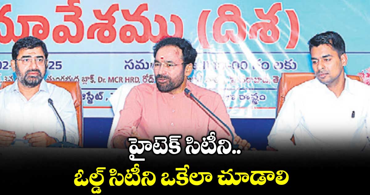 హైటెక్ సిటీని.. ఓల్డ్ సిటీని ఒకేలా చూడాలి: కిషన్ రెడ్డి
