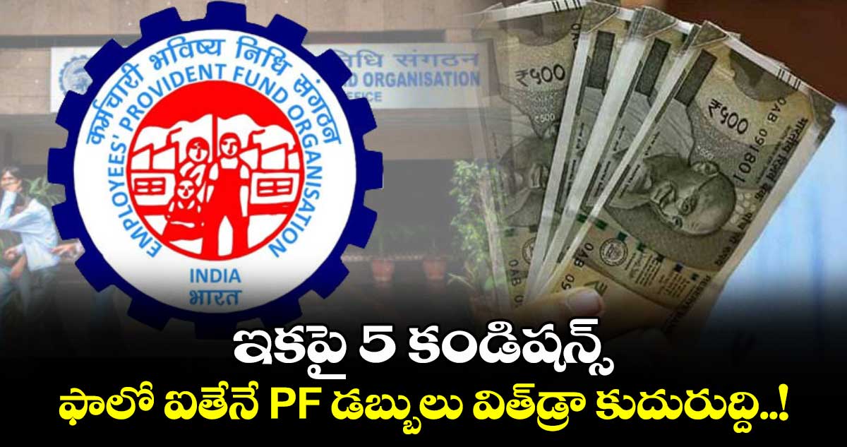 EPFO New Rules: ఇకపై 5 కండిషన్స్ ఫాలో ఐతేనే PF డబ్బులు విత్డ్రా కుదురుద్ది..!