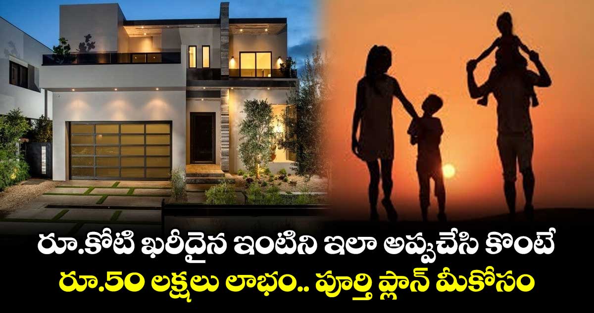 రూ.కోటి ఖరీదైన ఇంటిని ఇలా అప్పుచేసి కొంటే రూ.50 లక్షలు లాభం.. పూర్తి ప్లాన్ మీకోసం..