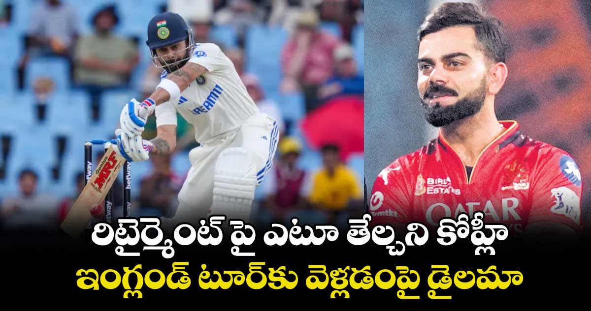 రిటైర్మెంట్ పై ఎటూ తేల్చని కోహ్లీ: ఇంగ్లండ్ టూర్కు వెళ్లడంపై డైలమా