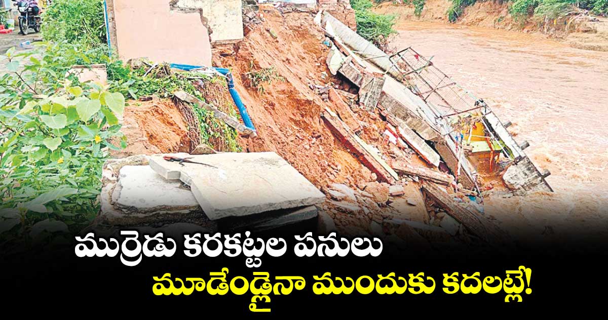 ముర్రెడు కరకట్టల పనులు మూడేండ్లైనా ముందుకు కదలట్లే!