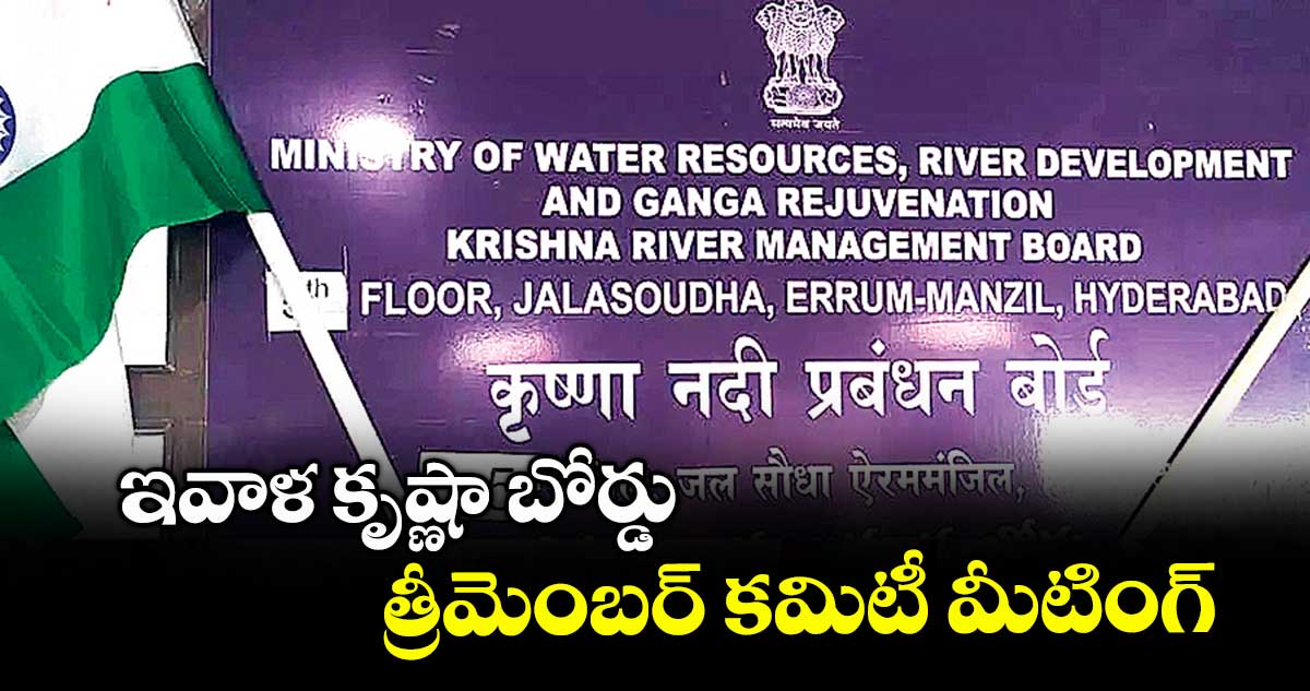 ఇవాళ కృష్ణా బోర్డు త్రీమెంబర్ కమిటీ మీటింగ్