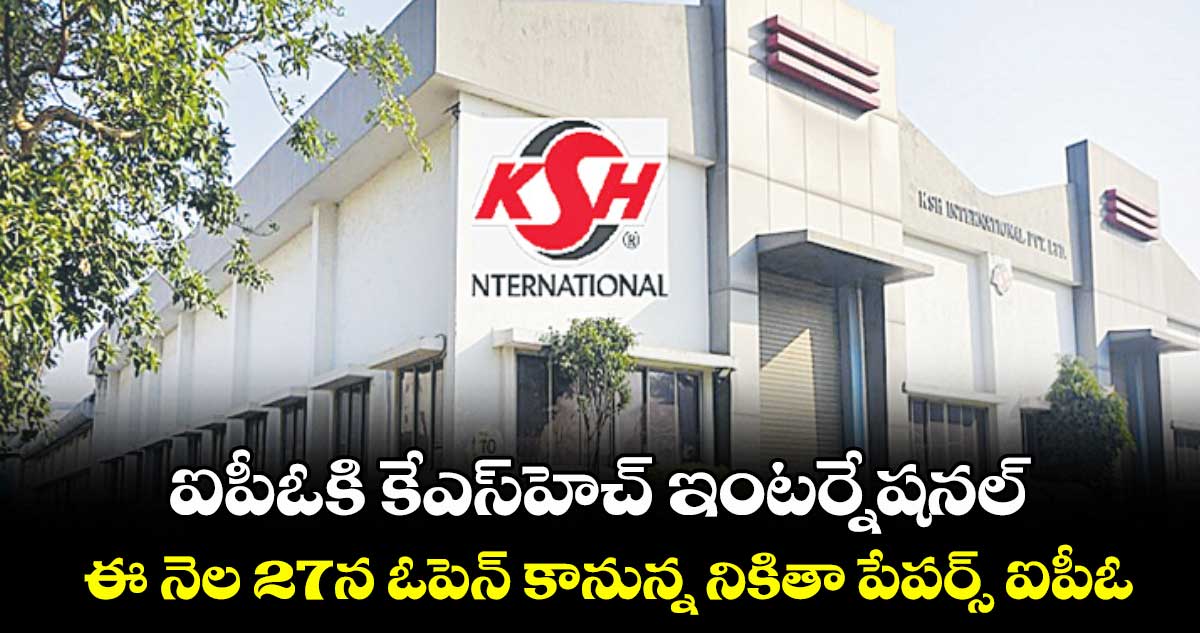 ఐపీఓకి కేఎస్హెచ్ ఇంటర్నేషనల్.. ఈ నెల 27న ఓపెన్ కానున్న నికితా పేపర్స్ ఐపీఓ