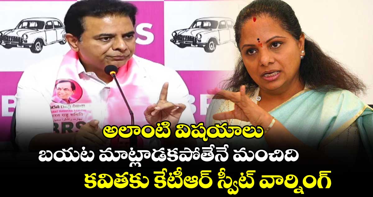 కవితకు కేటీఆర్ స్వీట్ వార్నింగ్..అలాంటి విషయాలు బయట మాట్లాడకపోతేనే మంచిది