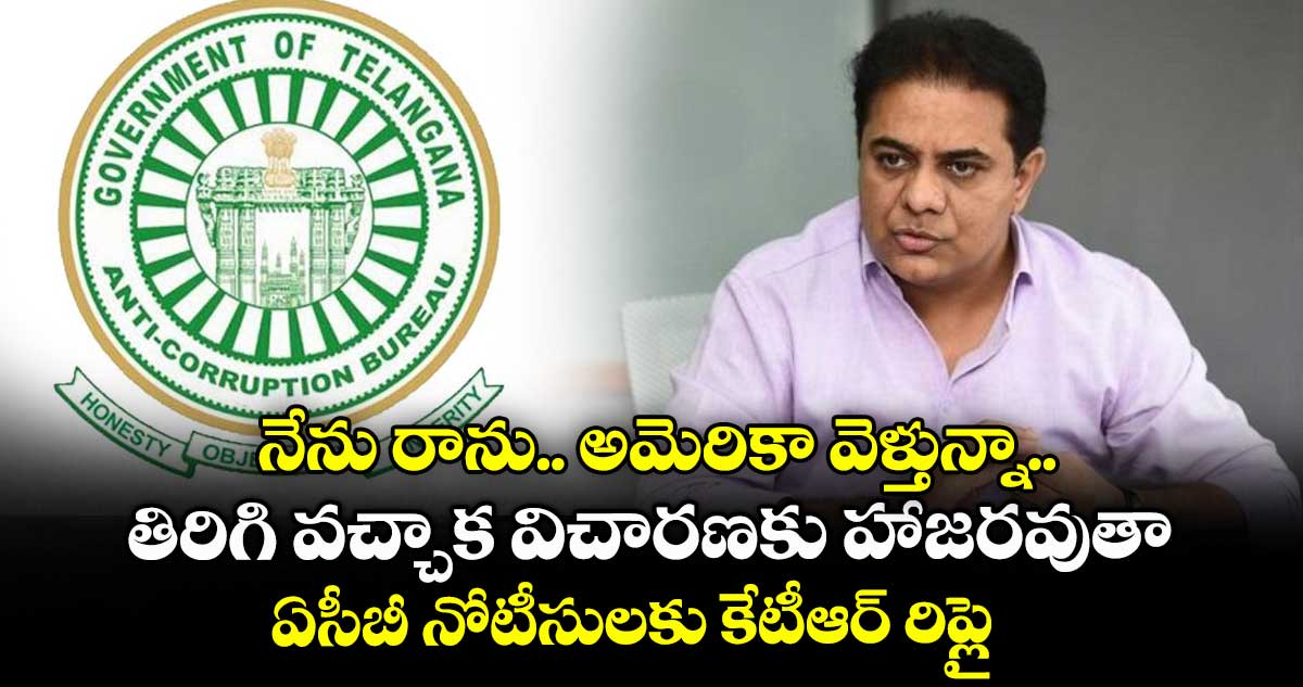 నేను రాను.. అమెరికా వెళ్తున్నా.. తిరిగి వచ్చాక విచారణకు హాజరవుతా: ఏసీబీ నోటీసులకు కేటీఆర్ రిప్లై