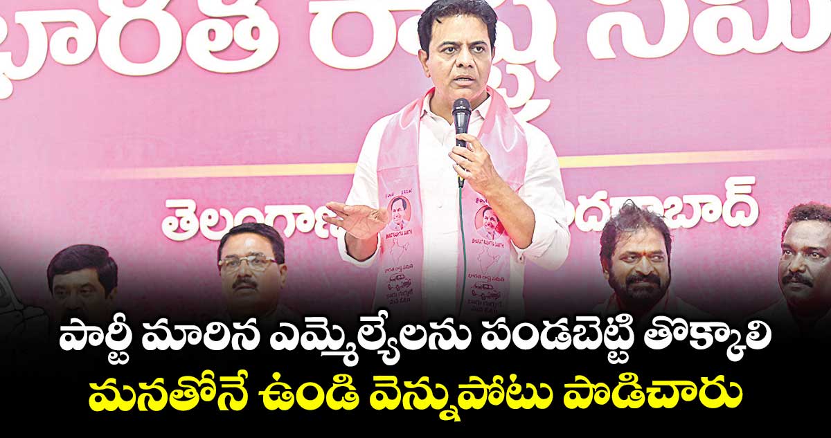 పార్టీ మారిన ఎమ్మెల్యేలను పండబెట్టి తొక్కాలి.. మనతోనే ఉండి వెన్నుపోటు పొడిచారు: కేటీఆర్
