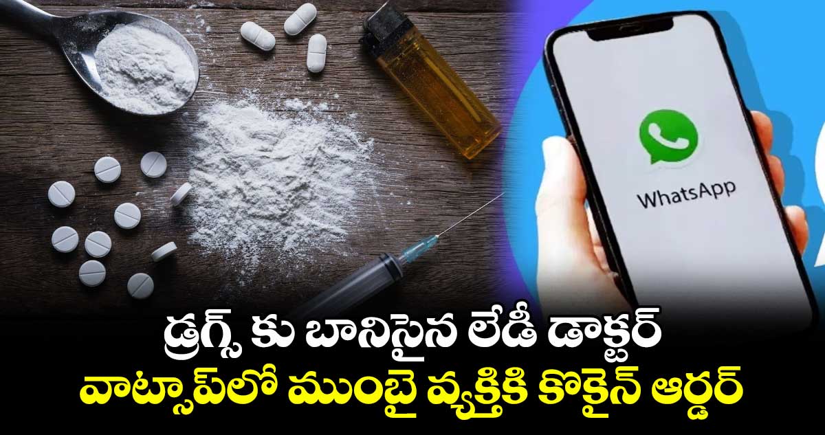 డ్రగ్స్ కు బానిసైన లేడీ డాక్టర్..వాట్సాప్లో ముంబై వ్యక్తికి కొకైన్ ఆర్డర్