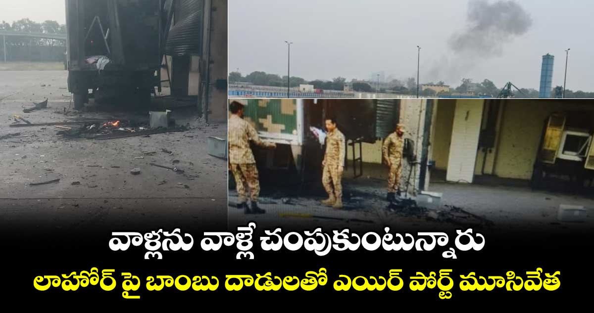 వాళ్లను వాళ్లే చంపుకుంటున్నారు : లాహోర్ పై బాంబు దాడులతో ఎయిర్ పోర్ట్ మూసివేత