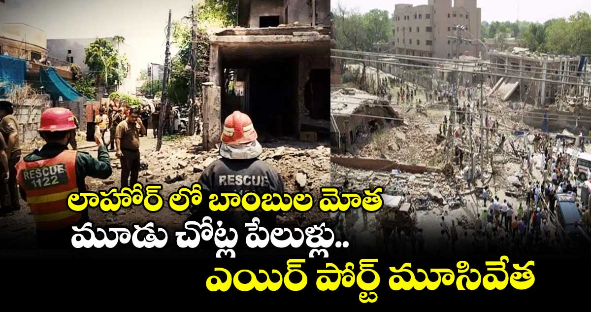 లాహోర్ లో బాంబుల మోత... మూడు చోట్ల పేలుళ్లు.. ఎయిర్ పోర్ట్ మూసివేత