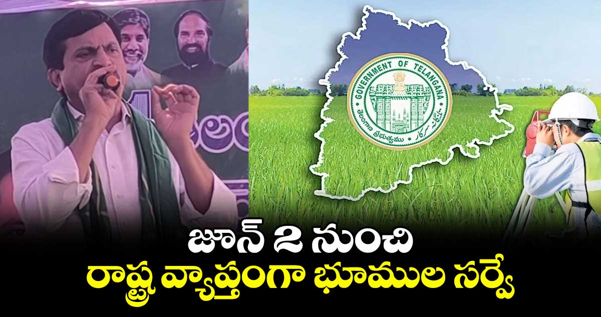 జూన్ 2 నుంచి రాష్ట్ర వ్యాప్తంగా భూముల సర్వే: మంత్రి పొంగులేటి