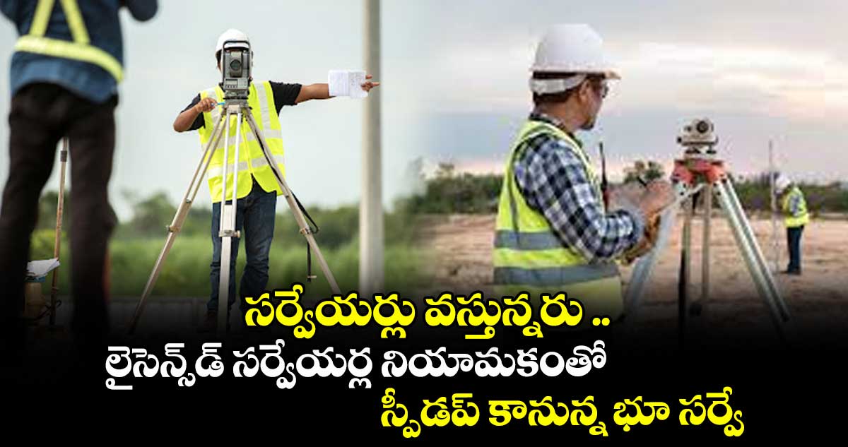 సర్వేయర్లు వస్తున్నరు .. లైసెన్స్డ్ సర్వేయర్ల నియామకంతో స్పీడప్ కానున్న భూ సర్వే