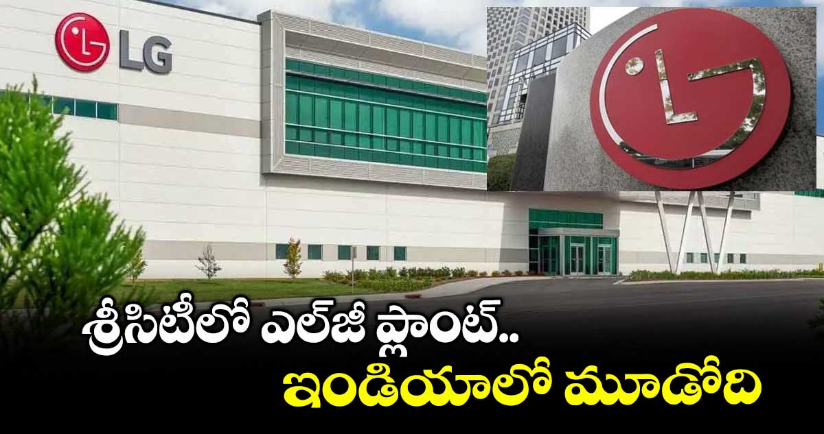 శ్రీసిటీలో ఎల్జీ ప్లాంట్.. ఇండియాలో మూడోది
