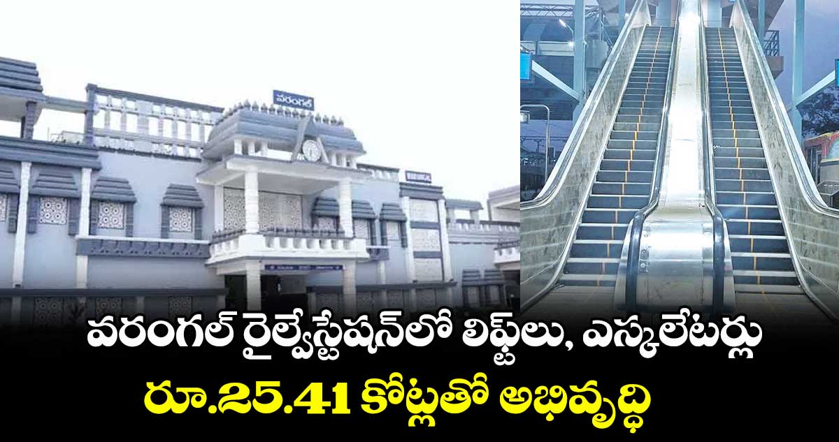 వరంగల్ రైల్వేస్టేషన్లో లిఫ్ట్లు, ఎస్కలేటర్లు.. రూ.25.41 కోట్లతో అభివృద్ధి