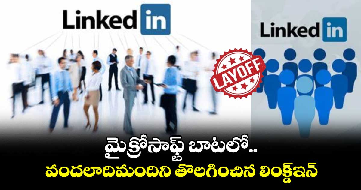 Layoffs: మైక్రోసాఫ్ట్ బాటలో.. వందలాదిమందిని తొలగించిన లింక్డ్ఇన్