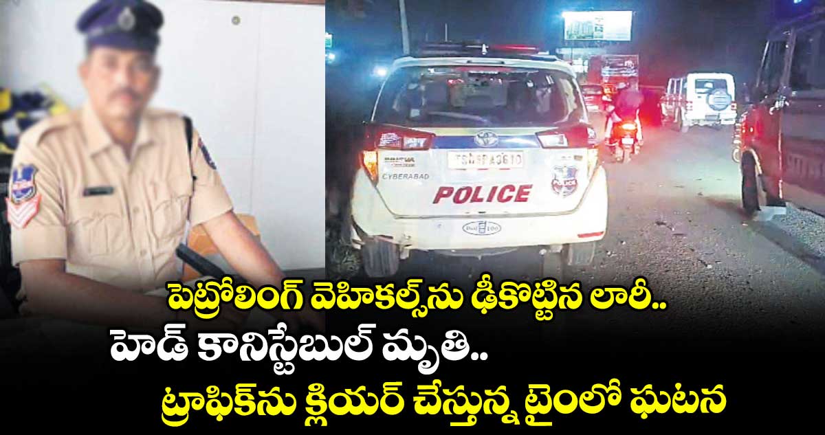 పెట్రోలింగ్ వెహికల్స్ను ఢీకొట్టిన లారీ.. హెడ్ కానిస్టేబుల్ మృతి.. ట్రాఫిక్ను క్లియర్ చేస్తున్న టైంలో ఘటన