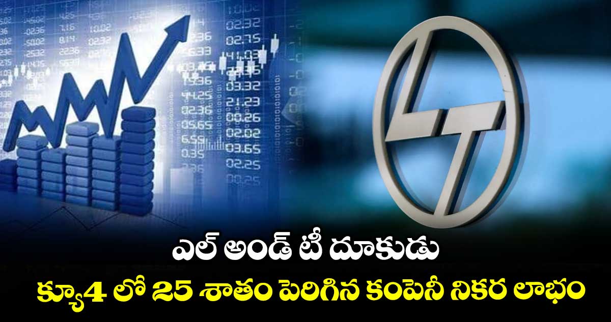 ఎల్ అండ్ టీ దూకుడు .. క్యూ4 లో 25 శాతం పెరిగిన కంపెనీ నికర లాభం