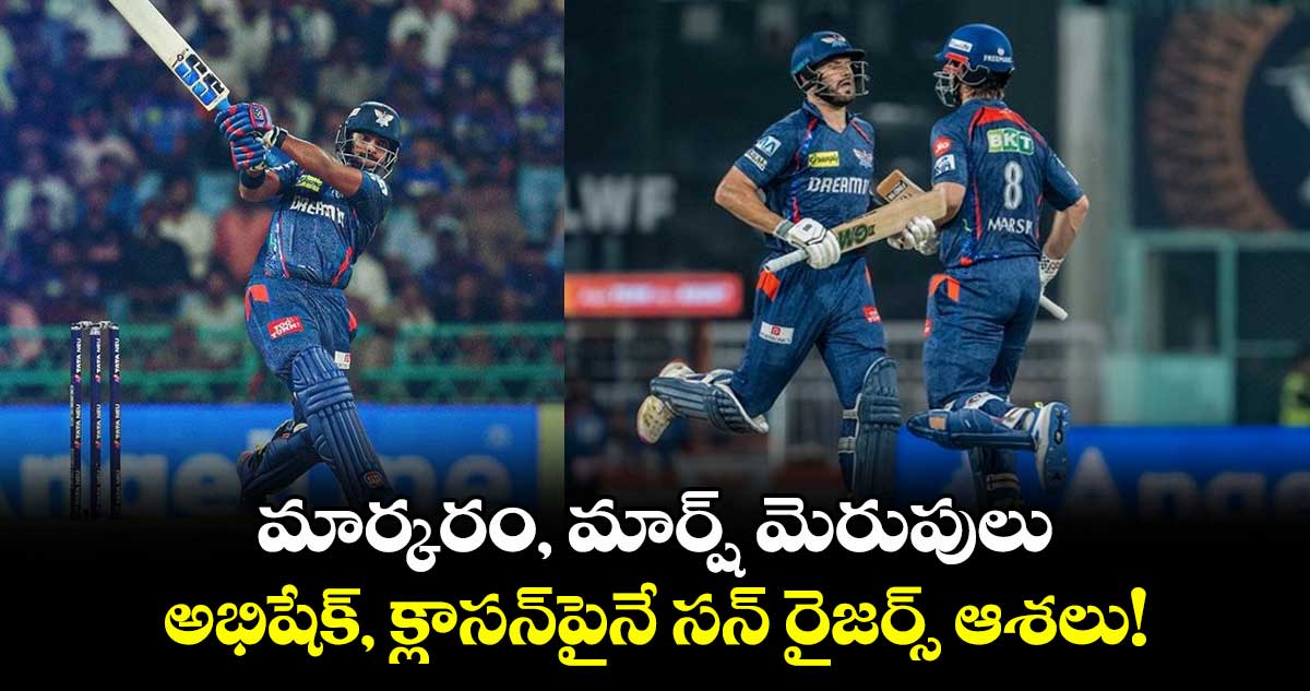 LSG vs SRH: మార్కరం, మార్ష్ మెరుపులు.. అభిషేక్, క్లాసన్పైనే సన్ రైజర్స్ ఆశలు!