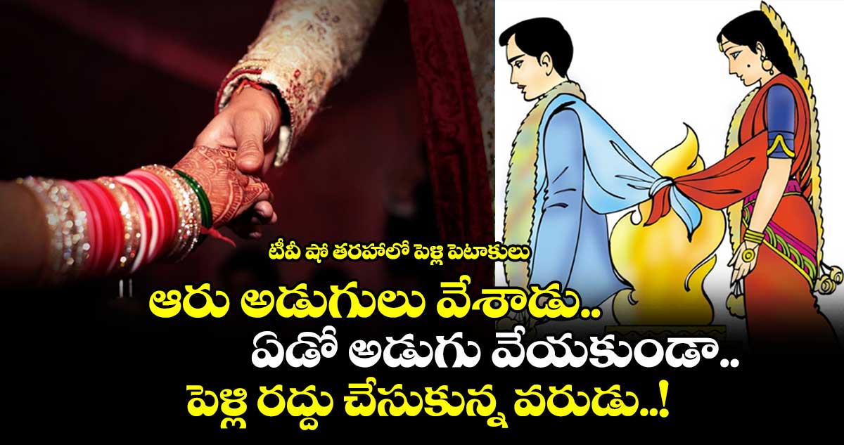 టీవీ షో తరహాలో పెళ్లి పెటాకులు:ఆరు అడుగులు వేశాడు..ఏడో అడుగు వేయకుండా..పెళ్లి రద్దు చేసుకున్న వరుడు..!