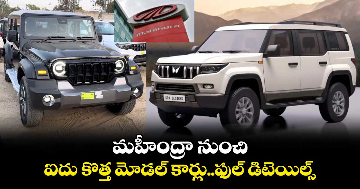 Mahindra& Mahindra: మహీంద్రా నుంచి ఐదు కొత్త మోడల్ కార్లు..ఫుల్ డిటెయిల్స్