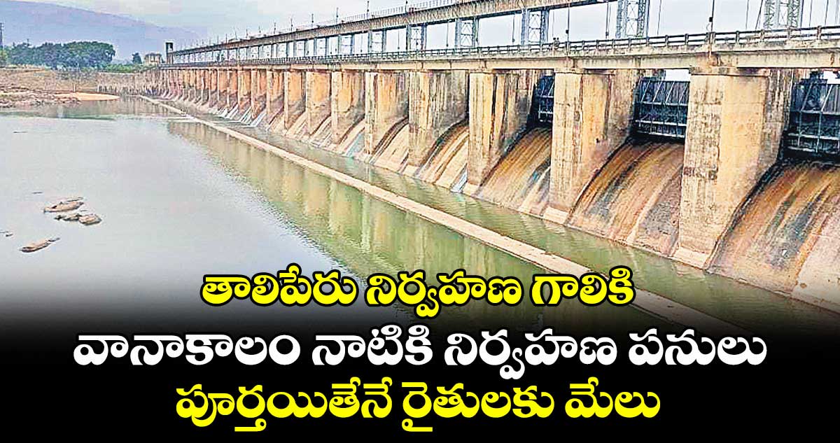 తాలిపేరు నిర్వహణ గాలికి.. వానాకాలం నాటికి నిర్వహణ పనులు పూర్తయితేనే రైతులకు మేలు