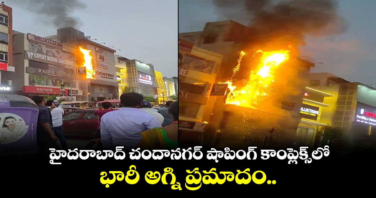 హైదరాబాద్ చందానగర్ షాపింగ్ కాంప్లెక్స్లో భారీ అగ్ని ప్రమాదం..
