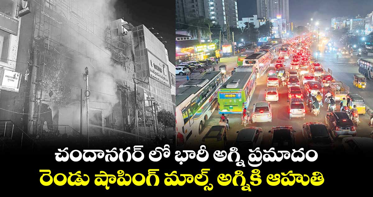 చందానగర్ లో భారీ అగ్ని ప్రమాదం..రెండు షాపింగ్ మాల్స్ అగ్నికి ఆహుతి