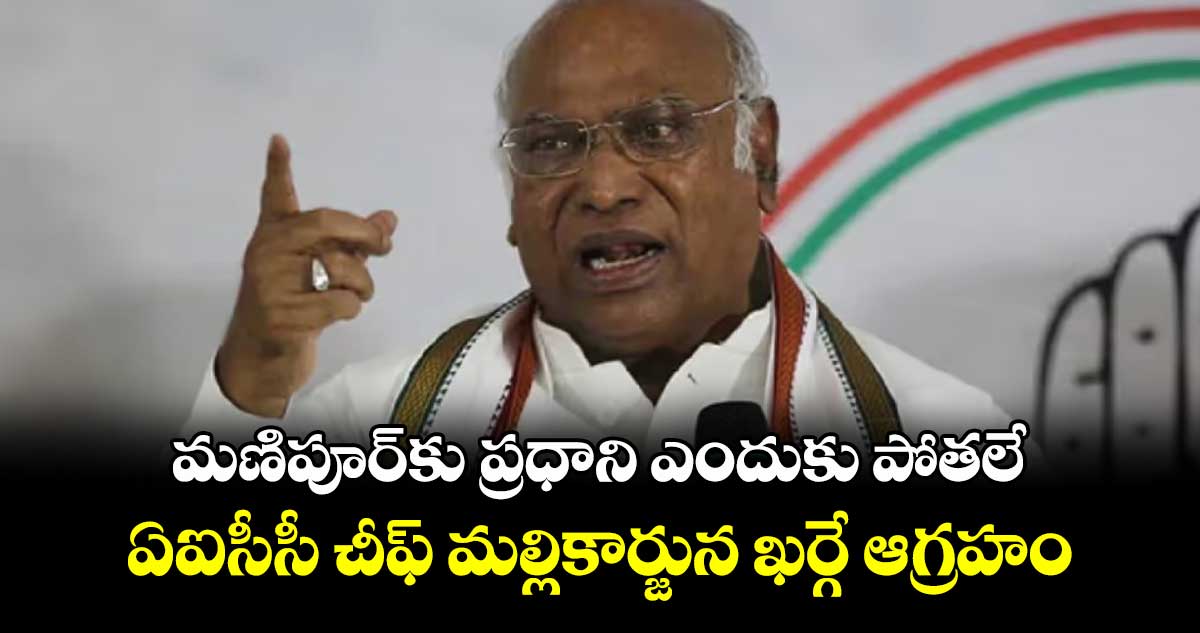 మణిపూర్కు ప్రధాని ఎందుకు పోతలే .. ఏఐసీసీ చీఫ్ మల్లికార్జున ఖర్గే ఆగ్రహం