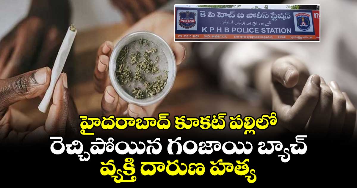 హైదరాబాద్ కూకట్ పల్లిలో రెచ్చిపోయిన గంజాయి బ్యాచ్... వ్యక్తి దారుణ హత్య..
