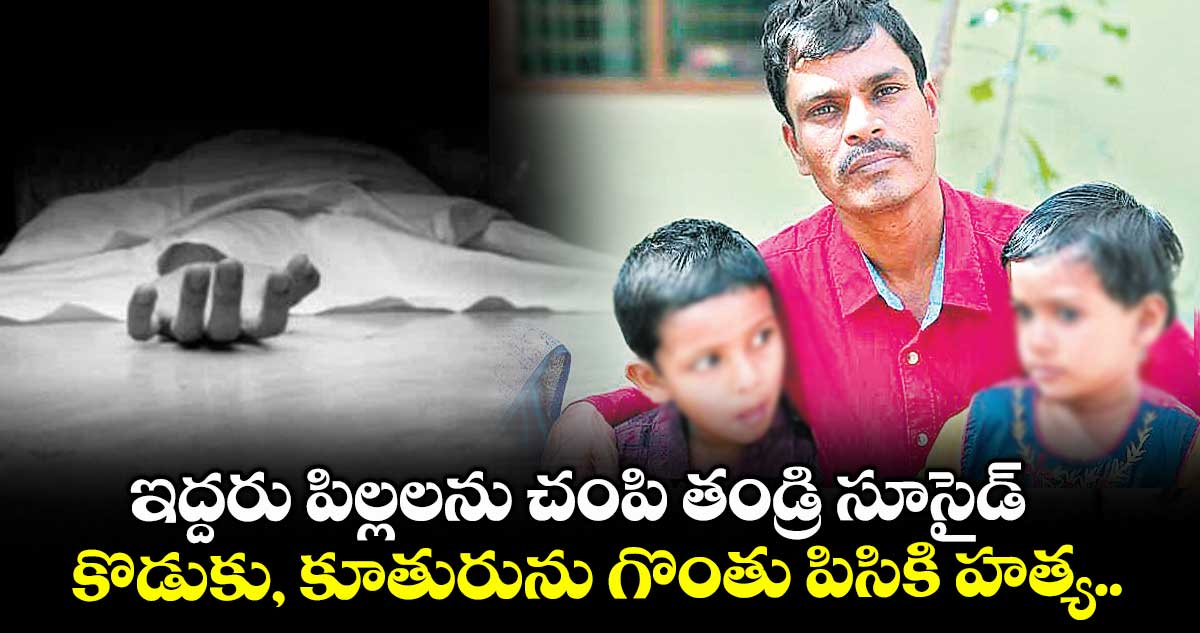 ఇద్దరు పిల్లలను చంపి తండ్రి సూసైడ్.. కొడుకు, కూతురును గొంతు పిసికి హత్య..