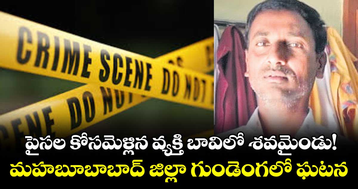 పైసల కోసమెళ్లిన వ్యక్తి బావిలో శవమైండు!..మహబూబాబాద్ జిల్లా గుండెంగలో ఘటన
