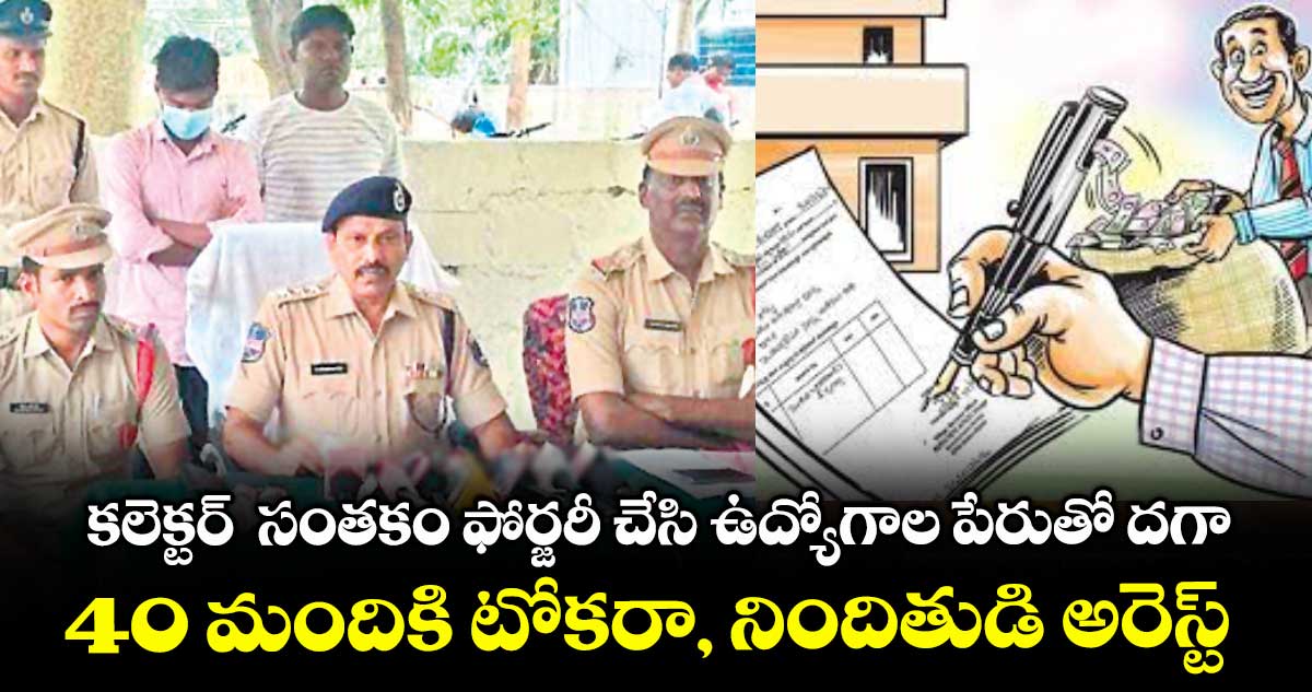 కలెక్టర్ సంతకం ఫోర్జరీ చేసి ఉద్యోగాల పేరుతో దగా... 40 మందికి టోకరా, నిందితుడి అరెస్ట్