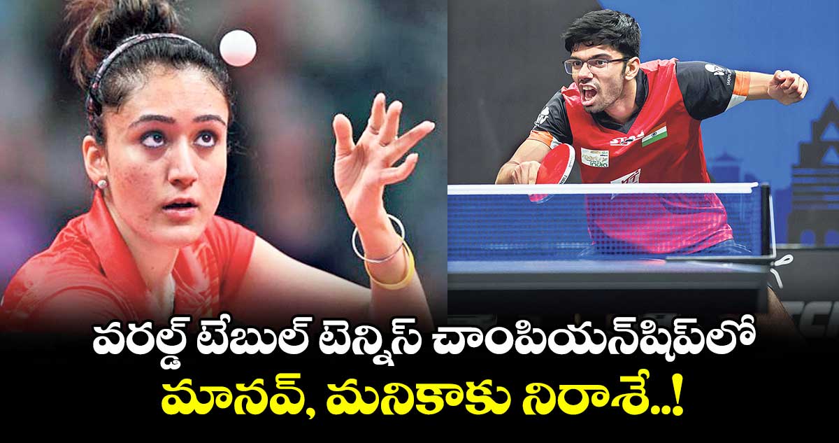 వరల్డ్ టేబుల్ టెన్నిస్ చాంపియన్షిప్లో.. మానవ్, మనికాకు నిరాశే..!